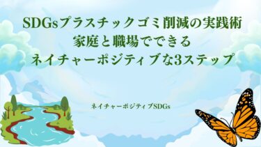 SDGsプラスチックゴミ削減の実践術：家庭と職場でできるネイチャーポジティブな3ステップ​
